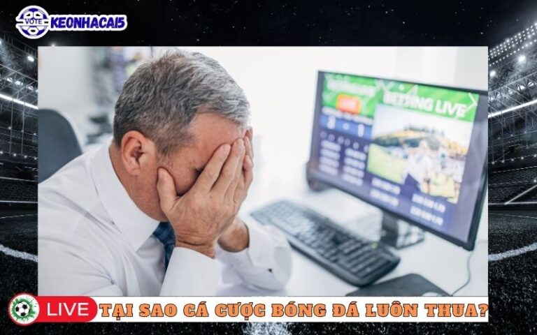 Tại Sao Cá Cược Bóng Đá Luôn Thua? 6 Lý Do Chính