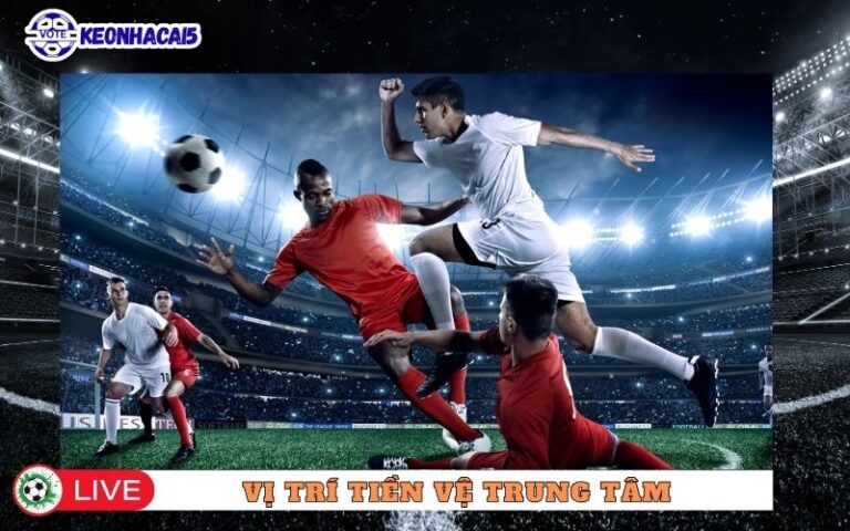Vi Tri Tien Ve Trung Tam – Trai Tim Chien Thuat Cua Moi Doi Bong